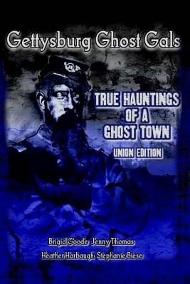 Gettysburg Ghost Gals True Hauntings Of A Ghost Town Union Edition - Brigid Marie Goode