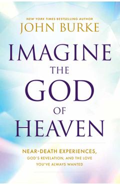 Poza produsului Imagine the God of Heaven: Near-Death Experiences, God's Revelation, and the Love You've Always Wanted - John Burke