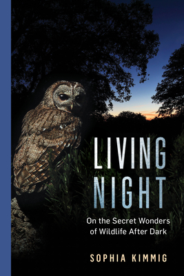 Living Night: On the Secret Wonders of Wildlife After Dark - Sophia Kimmig