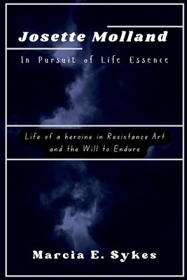 Josette Molland In Pursuit of Life Essence: Life of a heroine in Resistance Art and the Will to Endure - Marcia E. Sykes