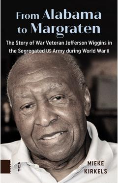 Poza produsului From Alabama to Margraten: The Story of War Veteran Jefferson Wiggins in the Segregated US Army During World War II - Mieke Kirkels