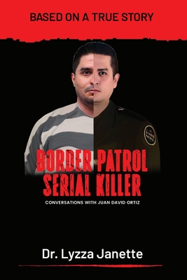 Border Patrol Serial Killer: Conversations with JUAN DAVID ORTIZ - Lyzza Janette
