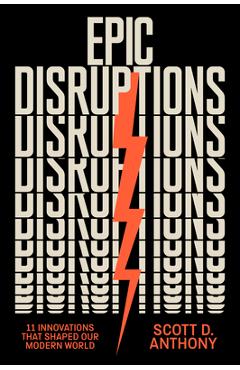 Coperta cărții Epic Disruptions: 11 Innovations That Shaped Our Modern World - Scott D. Anthony