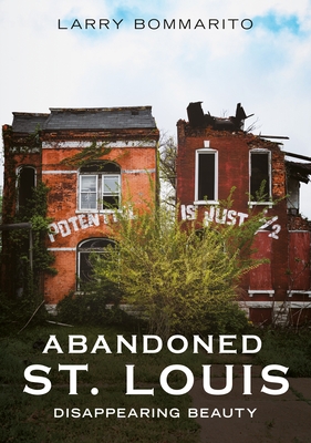 Abandoned St. Louis: Disappearing Beauty - Larry Bommarito