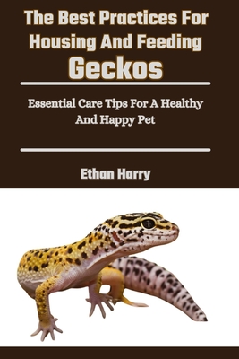 The Best Practices For Housing And Feeding Geckos: Essential Care Tips For A Healthy And Happy Pet - Ethan Harry