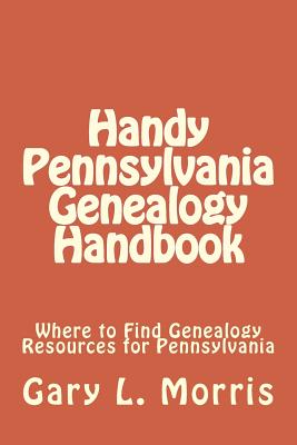 Handy Pennsylvania Genealogy Handbook: Where to Find Genealogy Resources for Pennsylvania - Gary L. Morris