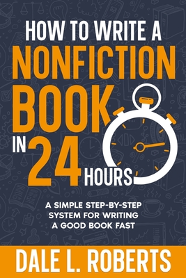 How to Write a Nonfiction Book in 24 Hours: A Simple Step-by-Step System for Writing a Good Book Fast - Dale L. Roberts