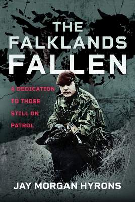 The Falklands Fallen: A Dedication to Those Still on Patrol - Jay Morgan Hyrons
