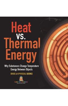 Coperta cărții 'Heat vs. Thermal Energy Why Substances Change Temperature Energy Between Objects Grade 6-8 Physical Science -'