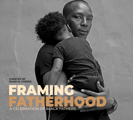 Framing Fatherhood: A Celebration of Black Fathers - Imani M. Cheers