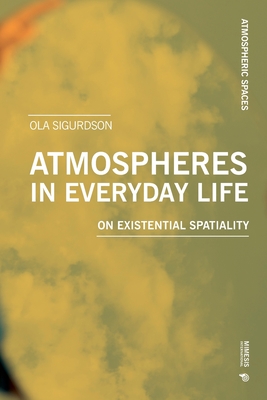 Atmospheres in Everyday Life: On Existential Spatiality - Ola Sigurdson