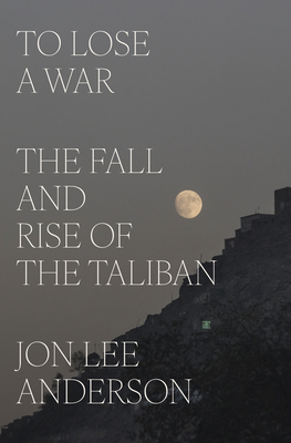 To Lose a War: The Fall and Rise of the Taliban - Jon Lee Anderson