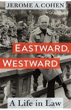 Eastward, Westward: A Life in Law - Jerome A. Cohen