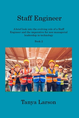 Staff Engineer - Book 2: A brief look into the evolving role of a Staff Engineer and the imperative for non-managerial leadership in technology - Tanya Larson