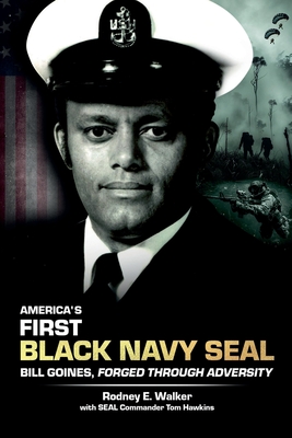 America's First Black Navy SEAL, Bill Goines, Forged Through Adversity - Rodney E. Walker