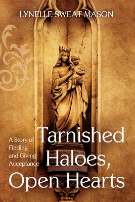 Tarnished Haloes, Open Hearts: A Story of Finding and Giving Acceptance - Lynelle Sweat Mason