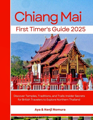 Chiang Mai First Timer's Guide 2025: Discover Temples, Traditions, and Trails: Insider Secrets for British Travelers to Explore Northern Thailand - Aya Kenji Nomura