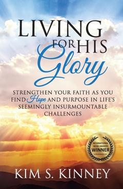 Poza produsului Living for His Glory: Strengthen Your Faith As You Find Hope and Purpose in Life's Seemingly Insurmountable Challenges - Kim S. Kinney