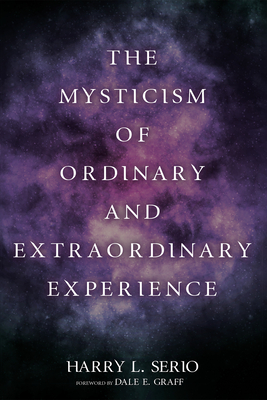 The Mysticism of Ordinary and Extraordinary Experience - Harry L. Serio