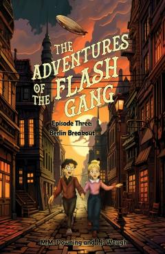 The Adventures of the Flash Gang: Episode Three: Berlin Breakout - M. M. Downing