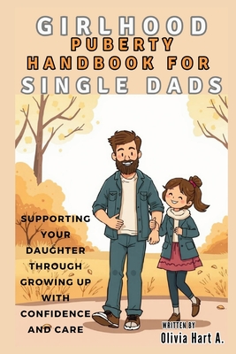 Girlhood Puberty Handbook for SINGLE DADS: Supporting Your Daughter Through Growing Up with Confidence and Care - Olivia Hart