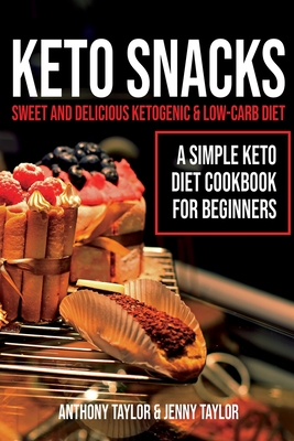 Keto Snacks: Sweet and Delicious Ketogenic & Low-Carb Diet - A Simple Keto Diet Cookbook for Beginners - Anthony Taylor