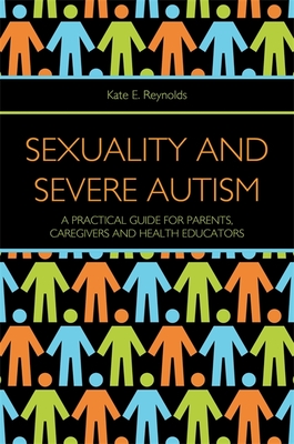 Coperta cărții 'Sexuality and Severe Autism: A Practical Guide for Parents, Caregivers and Health Educators - Kate E. Reynolds'