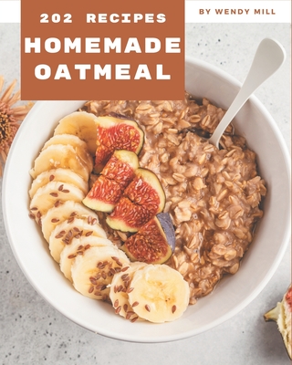 202 Homemade Oatmeal Recipes: Best Oatmeal Cookbook for Dummies - Wendy Mill