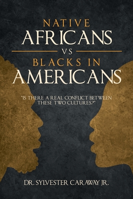 Native Africans vs Blacks in Americans: Is There a Real Conflict Between These Two Cultures? - Sylvester Caraway