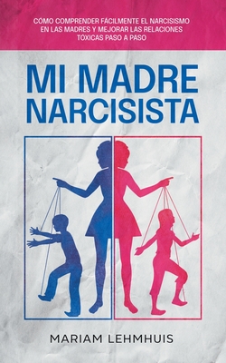Mi madre narcisista: Cómo comprender fácilmente el narcisismo en las madres y mejorar las relaciones tóxicas paso a paso - Mariam Lehmhuis