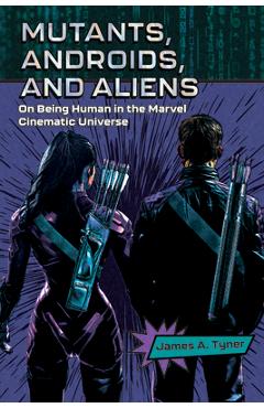 Poza produsului Mutants, Androids, and Aliens: On Being Human in the Marvel Cinematic Universe - James A. Tyner