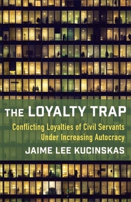 The Loyalty Trap: Conflicting Loyalties of Civil Servants Under Increasing Autocracy - Jaime Lee Kucinskas