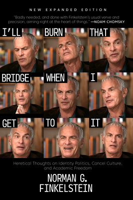 I'll Burn That Bridge When I Get to It: Heretical Thoughts on Identity Politics, Cancel Culture, and Academic Freedom - Norman G. Finkelstein