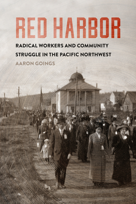Red Harbor: Radical Workers and Community Struggle in the Pacific Northwest - Aaron Goings
