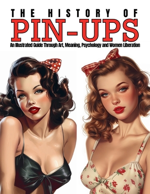 The History of Pin-Ups: An Illustrated Guide Through Art, Meaning, Psychology and Women Liberation. - Ziggy Quinete