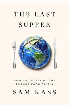 Poza produsului The Last Supper: How to Overcome the Future Food Crisis - Sam Kass