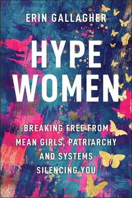 Hype Women: Breaking Free from Mean Girls, Patriarchy and Systems Silencing You - Erin Gallagher