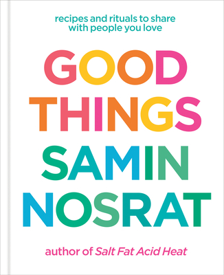 Good Things: Recipes and Rituals to Share with People You Love: A Cookbook - Samin Nosrat