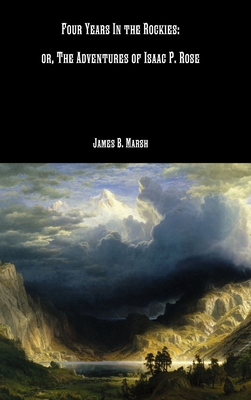 Four Years In the Rockies: or, The Adventures of Isaac P. Rose - James B. Marsh