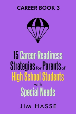 Career Book 3: 15 Career-readiness Strategies for Parents of High School Students with Special Needs - Jim Hasse