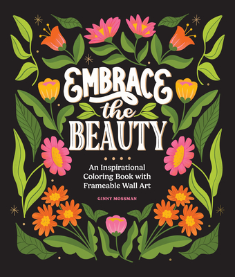Embrace the Beauty: An Adult Coloring Book with Inspirational Quotes and Frameable Wall Art - Ginny Mossman