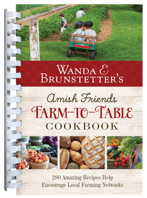 Wanda E. Brunstetter's Amish Friends Farm-To-Table Cookbook: 280 Amazing Recipes Help Encourage Local Farming Networks - Wanda E. Brunstetter