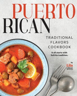 Puerto Rican Traditional Flavors Cookbook: It all starts with Sofrito tradition - Lila Crestwood
