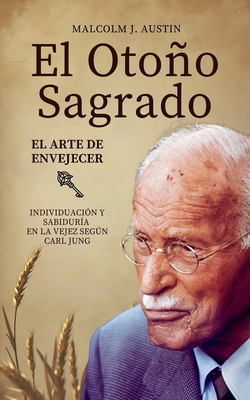 El Otoño Sagrado - El Arte De Envejecer Según Carl Jung - Malcolm J. Austin