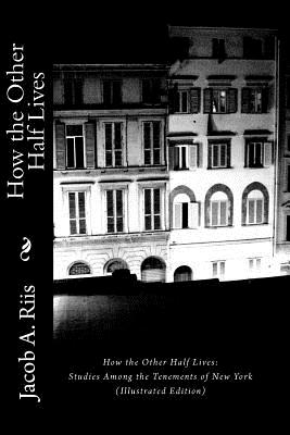 How the Other Half Lives: Studies Among the Tenements of New York (Illustrated Edition) - Jacob A. Riis