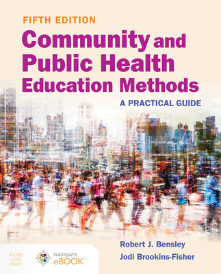Community and Public Health Education Methods: A Practical Guide: A Practical Guide - Robert J. Bensley