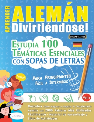 Aprender Alemán Divirtiéndose! - Para Principiantes: Fácil a Intermedio - Estudia 100 Temáticas Esenciales Con Sopas de Letras - Vol.1 -