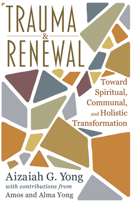 Trauma and Renewal: Toward Spiritual, Communal, and Holistic Transformation - Aizaiah G. Yong