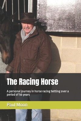 The Racing Horse: A personal journey in horse racing betting over a period of 56 years - Paul Moon