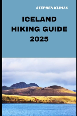 Coperta cărții 'Iceland Hiking Guide 2025: Step-by-Step to the Best Hiking Experiences of Iceland in 2025 - Stephen Klimas'